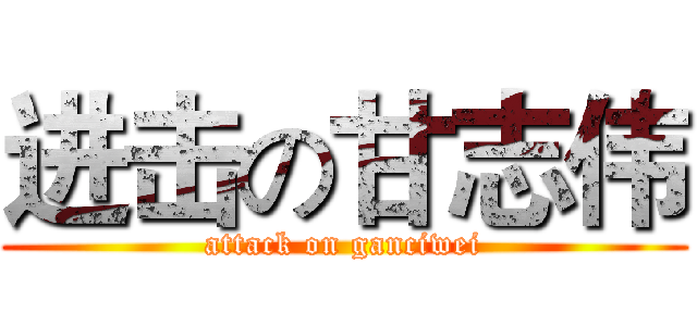 进击の甘志伟 (attack on ganciwei)