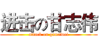 进击の甘志伟 (attack on ganciwei)