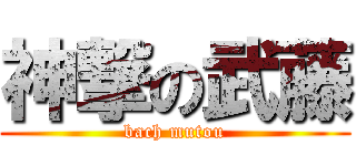 神撃の武藤 (bach mutou)