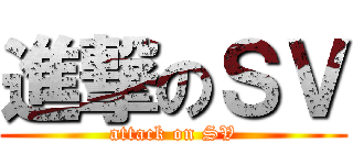 進撃のＳＶ (attack on SV)