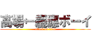 高場←慶應ボーイ (attack on titan)