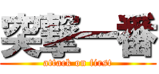 突撃一番 (attack on first)