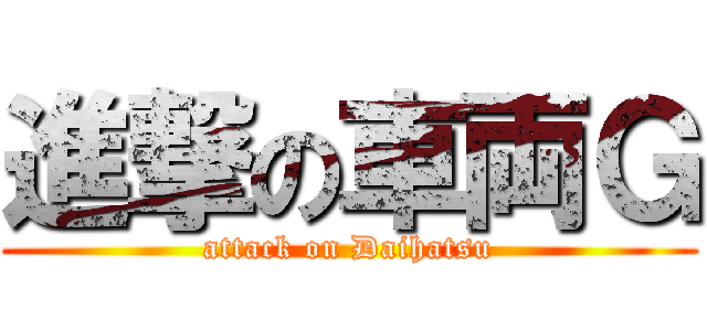 進撃の車両Ｇ (attack on Daihatsu)