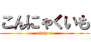 こんにゃくいも (oisiyo!)