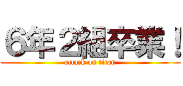 ６年２組卒業！ (attack on titan)