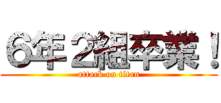 ６年２組卒業！ (attack on titan)