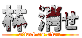 林 消せ (attack on titan)