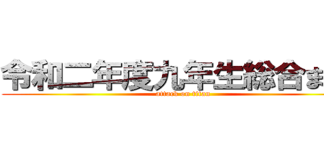 令和二年度九年生総合まとめ (attack on titan)