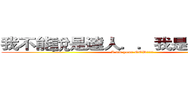 我不能說是達人．．我是神人！！！ (I am your GOD!!!!)