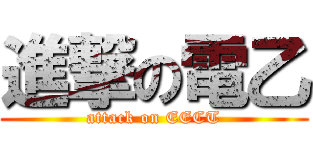 進撃の電乙 (attack on EECT)