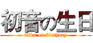 初音の生日 (miku on birthday)