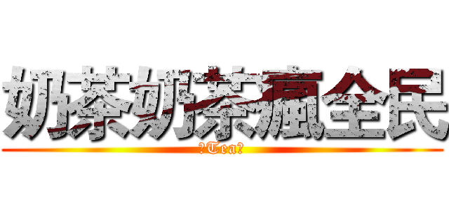 奶茶奶茶瘋全民 (〆Tea、)