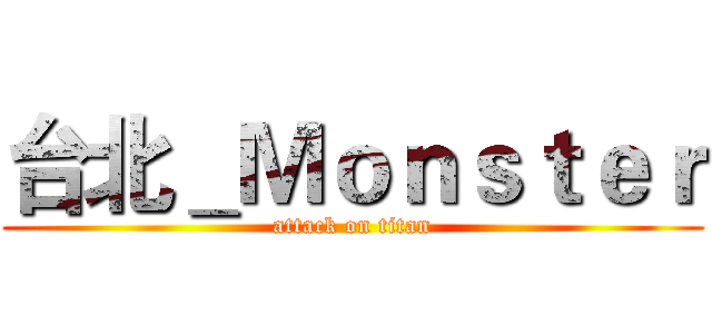 台北＿Ｍｏｎｓｔｅｒ (attack on titan)