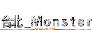 台北＿Ｍｏｎｓｔｅｒ (attack on titan)
