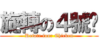 旋轉の４號雞 (Rotate four Chicken)