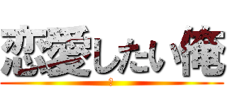 恋愛したい俺 (💖)