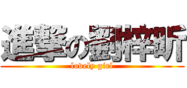 進撃の劉梓昕 (lovely girl)