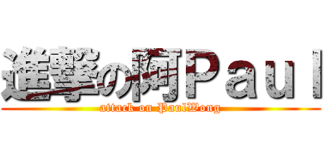 進撃の阿Ｐａｕｌ (attack on PaulWong)