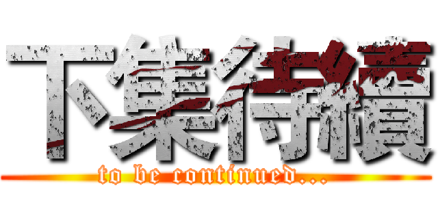 下集待續 (to be continued...)