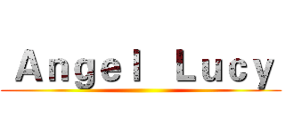  Ａｎｇｅｌ   Ｌｕｃｙ  ()