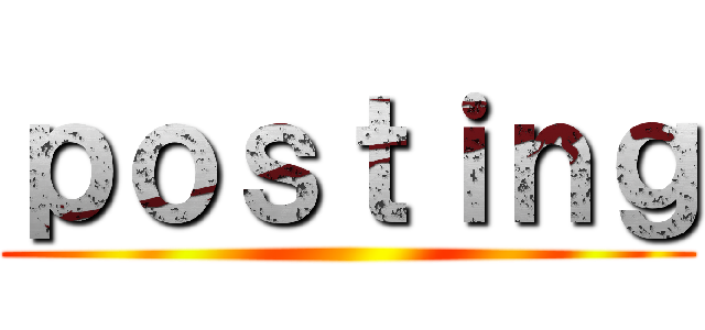 ｐｏｓｔｉｎｇ ()