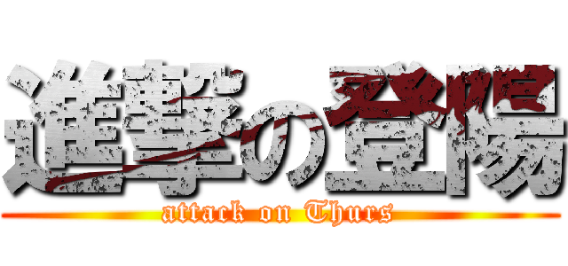 進撃の登陽 (attack on Thurs)