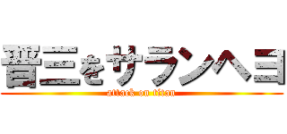 晋三をサランヘヨ (attack on titan)