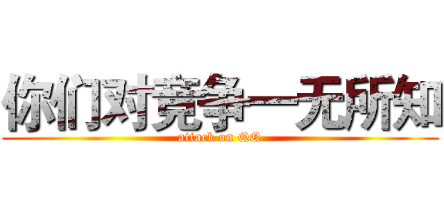 你们对竞争一无所知 (attack on QQ)
