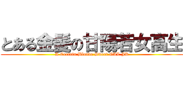 とある金髪の甘陽若女高生 (A Certain Blonde Sweet GAL JK)