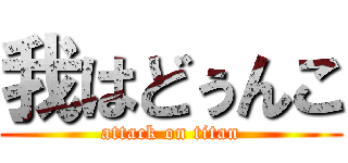 我はどぅんこ (attack on titan)