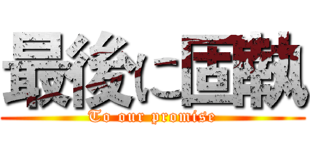 最後に固執 (To our promise)
