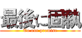 最後に固執 (To our promise)