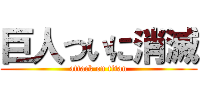 巨人ついに消滅 (attack on titan)