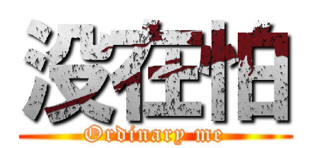 没在怕 (Ordinary me)