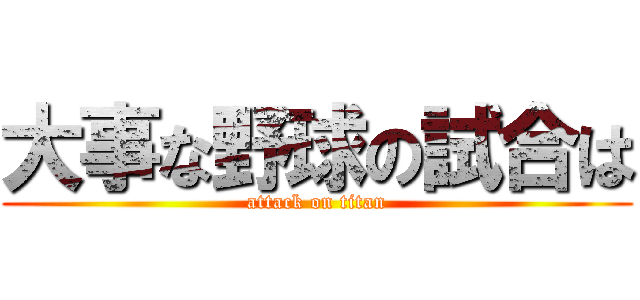 大事な野球の試合は (attack on titan)