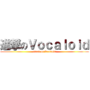 進撃のＶｏｃａｌｏｉｄ (attack on Vocaloid!)