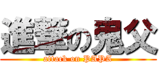 進撃の鬼父 (attack on PAPA)