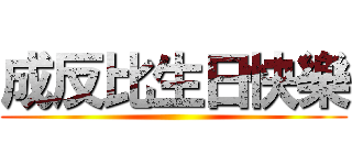 成反比生日快樂 ()