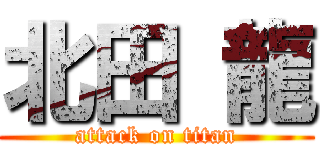 北田 龍 (attack on titan)