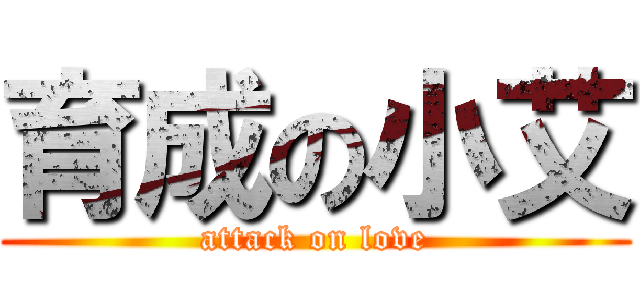 育成の小艾 (attack on love)