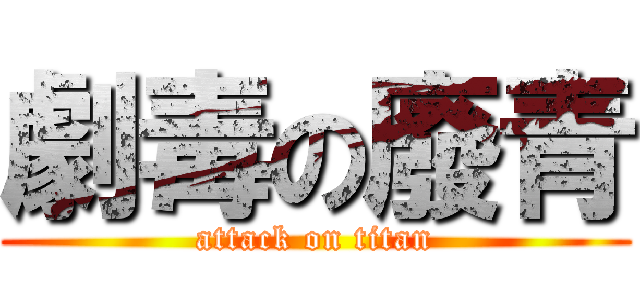 劇毒の廢青 (attack on titan)