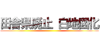 田舎県廃止 白地図化 ()