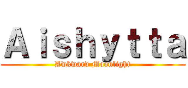 Ａｉｓｈｙｔｔａ (Awkward Moonlight)