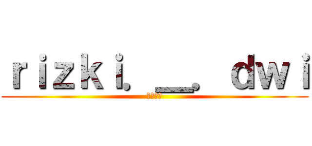ｒｉｚｋｉ．＿．ｄｗｉ (利好き人)