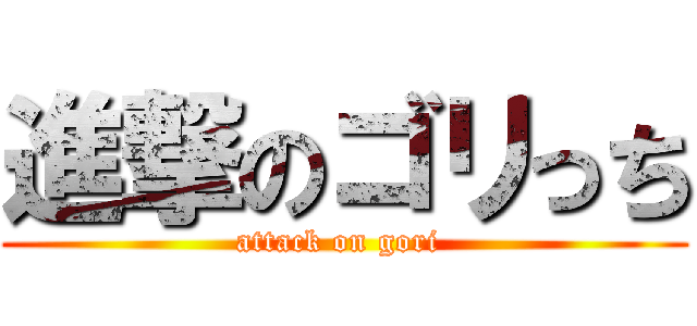 進撃のゴリっち (attack on gori )