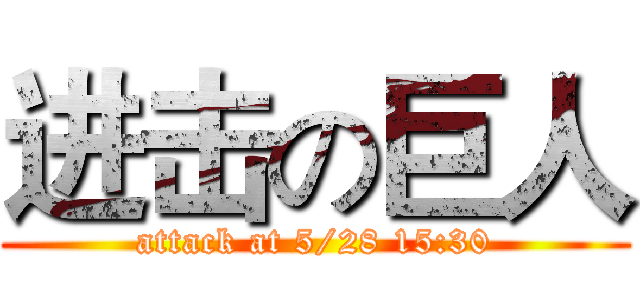 进击の巨人 (attack at 5/28 15:30)