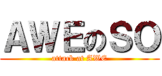 ＡＷＥのＳＯ (attack at AWE)