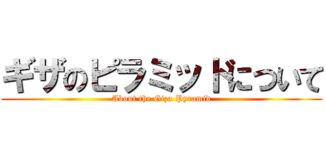 ギザのピラミッドについて (About the Giza Pyramid)