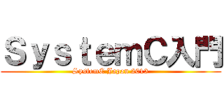ＳｙｓｔｅｍＣ入門 (SystemC Japan 2013)