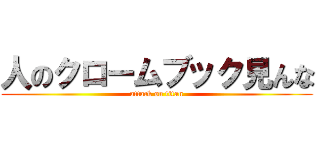 人のクロームブック見んな (attack on titan)
